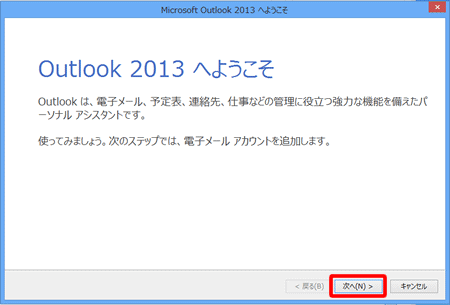 [Outlook 2013 へようこそ]の画面が表示されますので、〔次へ(N) >〕を押します。