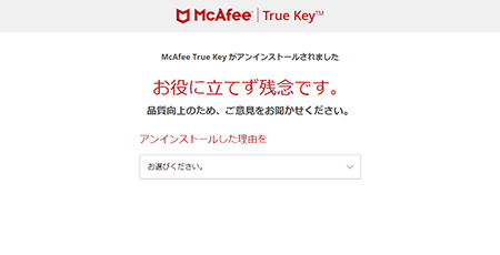 「McAfee True keyがアンインストールされました」と表示されたら、アンインストールは完了です。