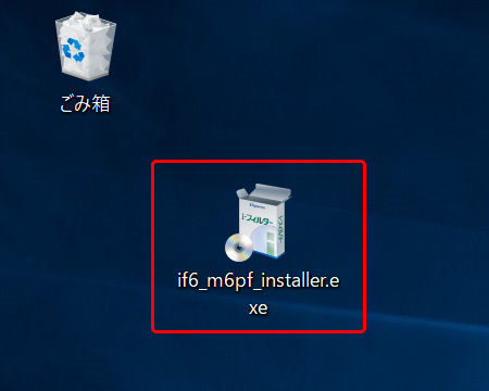 ダウンロードした〔if6_m6pf_installer.exe〕のアイコンをダブルクリックしてください。