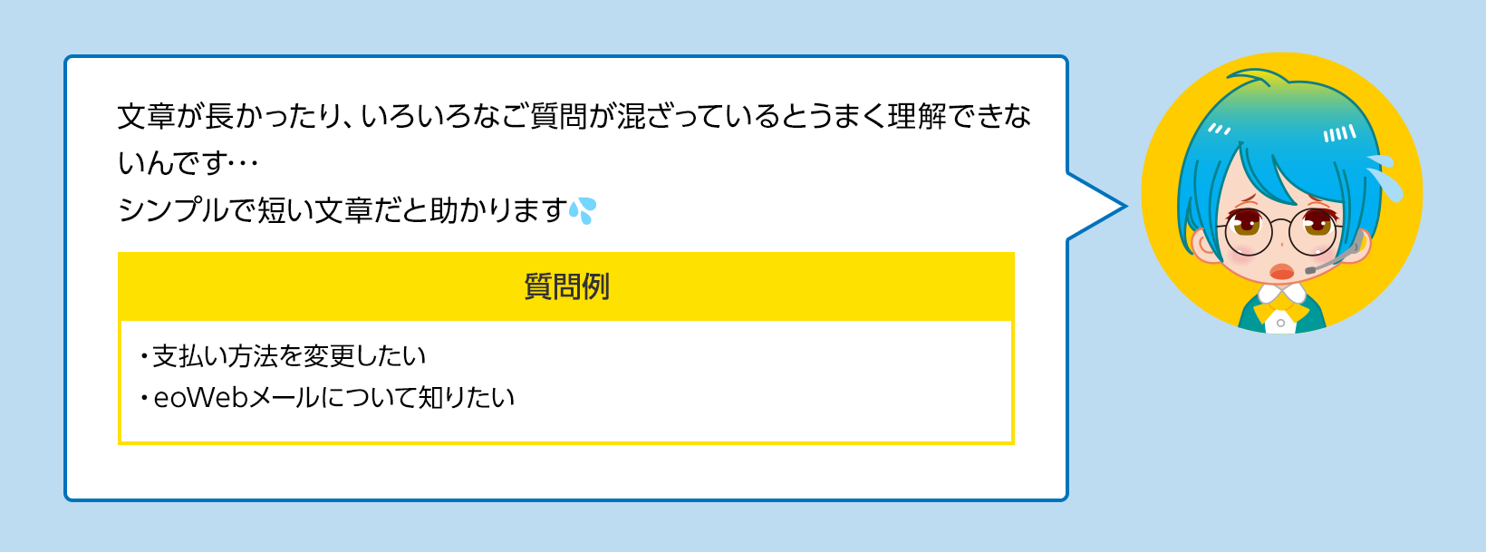 文章が長かったり、いろいろな質問が混ざっているとうまく理解できないんです･･･シンプルで短い文章だと助かります💦